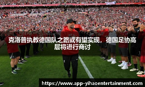 克洛普执教德国队之路或有望实现，德国足协高层将进行商讨