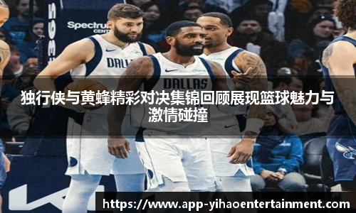 独行侠与黄蜂精彩对决集锦回顾展现篮球魅力与激情碰撞