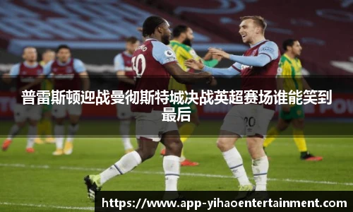 普雷斯顿迎战曼彻斯特城决战英超赛场谁能笑到最后