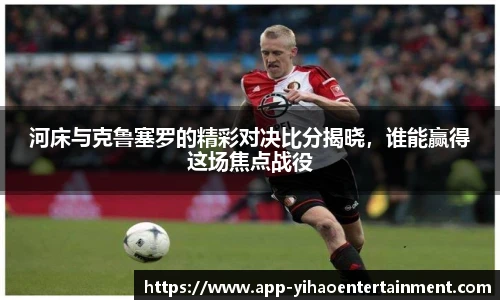 河床与克鲁塞罗的精彩对决比分揭晓，谁能赢得这场焦点战役