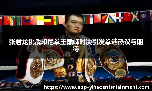 张君龙挑战印尼拳王巅峰对决引发拳迷热议与期待