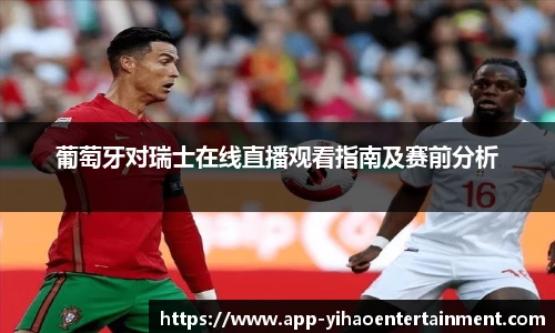 葡萄牙对瑞士在线直播观看指南及赛前分析