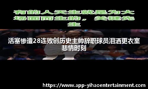 活塞惨遭28连败创历史主帅辞职球员泪洒更衣室悲情时刻