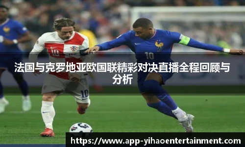 法国与克罗地亚欧国联精彩对决直播全程回顾与分析