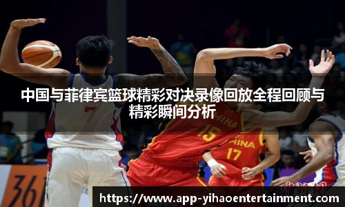 中国与菲律宾篮球精彩对决录像回放全程回顾与精彩瞬间分析