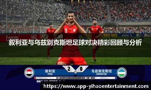 叙利亚与乌兹别克斯坦足球对决精彩回顾与分析