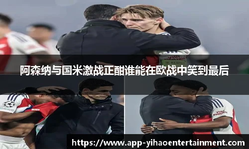 阿森纳与国米激战正酣谁能在欧战中笑到最后