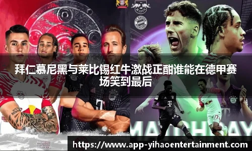 拜仁慕尼黑与莱比锡红牛激战正酣谁能在德甲赛场笑到最后